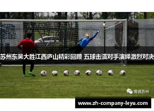 苏州东吴大胜江西庐山精彩回顾 五球击溃对手演绎激烈对决 苏州东吴大胜江西庐山精彩回顾 五球击溃对手演绎激烈对决