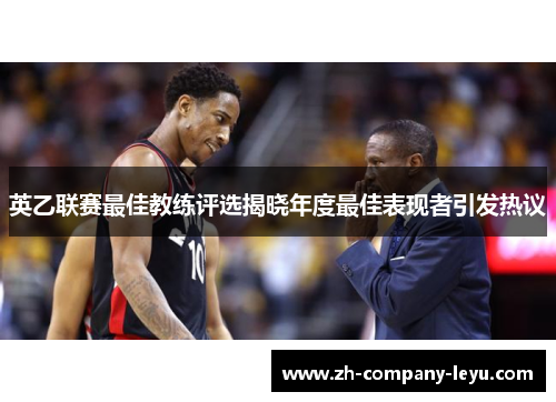 英乙联赛最佳教练评选揭晓年度最佳表现者引发热议 英乙联赛最佳教练评选揭晓年度最佳表现者引发热议