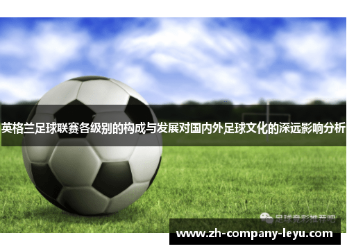 英格兰足球联赛各级别的构成与发展对国内外足球文化的深远影响分析