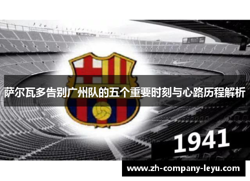 萨尔瓦多告别广州队的五个重要时刻与心路历程解析