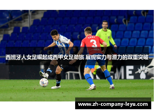 西班牙人女足崛起成西甲女足劲旅 展现实力与潜力的双重突破 西班牙人女足崛起成西甲女足劲旅 展现实力与潜力的双重突破