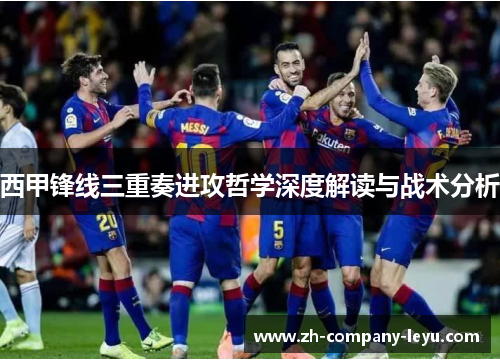 西甲锋线三重奏进攻哲学深度解读与战术分析 西甲锋线三重奏进攻哲学深度解读与战术分析