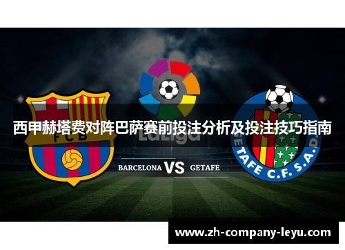 西甲赫塔费对阵巴萨赛前投注分析及投注技巧指南 西甲赫塔费对阵巴萨赛前投注分析及投注技巧指南