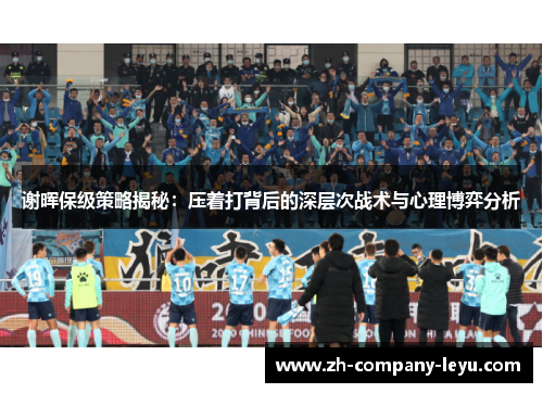 谢晖保级策略揭秘:压着打背后的深层次战术与心理博弈分析 谢晖保级策略揭秘:压着打背后的深层次战术与心理博弈分析