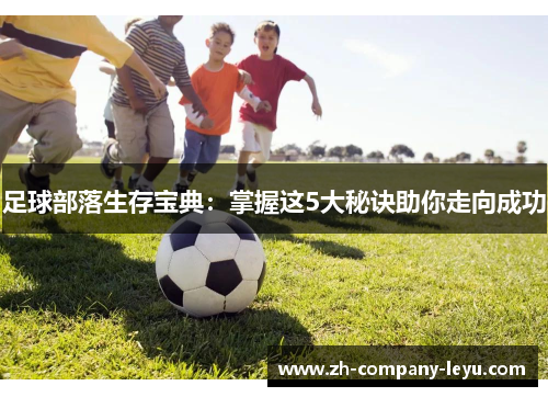 足球部落生存宝典:掌握这5大秘诀助你走向成功 足球部落生存宝典:掌握这5大秘诀助你走向成功