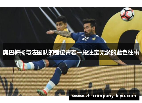 奥巴梅扬与法国队的错位青春一段注定无缘的蓝色往事 奥巴梅扬与法国队的错位青春一段注定无缘的蓝色往事