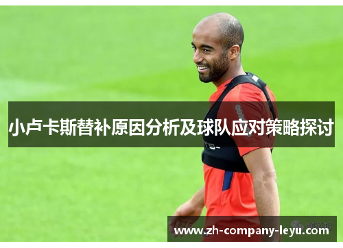 小卢卡斯替补原因分析及球队应对策略探讨 小卢卡斯替补原因分析及球队应对策略探讨