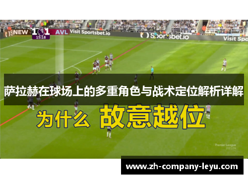 萨拉赫在球场上的多重角色与战术定位解析详解 萨拉赫在球场上的多重角色与战术定位解析详解