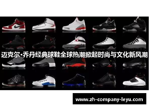 迈克尔·乔丹经典球鞋全球热潮掀起时尚与文化新风潮 迈克尔·乔丹经典球鞋全球热潮掀起时尚与文化新风潮