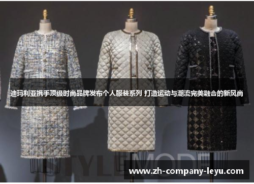 迪玛利亚携手顶级时尚品牌发布个人服装系列 打造运动与潮流完美融合的新风尚