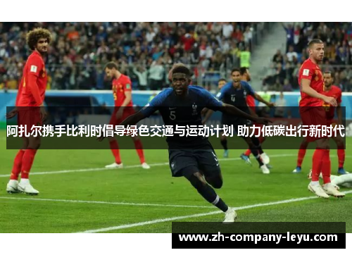 阿扎尔携手比利时倡导绿色交通与运动计划 助力低碳出行新时代