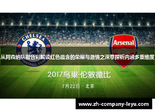 从阿森纳队徽色彩解读红色蕴含的荣耀与激情之深意探析内涵多重维度