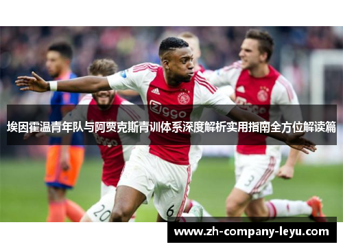 埃因霍温青年队与阿贾克斯青训体系深度解析实用指南全方位解读篇