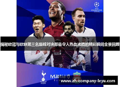 揭秘欧冠与欧联第三名巅峰对决那些令人热血沸腾的精彩瞬间全景回顾 揭秘欧冠与欧联第三名巅峰对决那些令人热血沸腾的精彩瞬间全景回顾