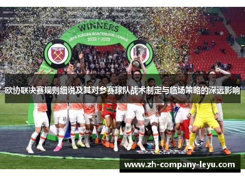 欧协联决赛规则细说及其对参赛球队战术制定与临场策略的深远影响