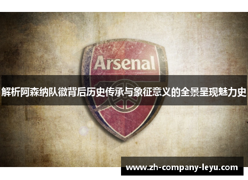 解析阿森纳队徽背后历史传承与象征意义的全景呈现魅力史 解析阿森纳队徽背后历史传承与象征意义的全景呈现魅力史