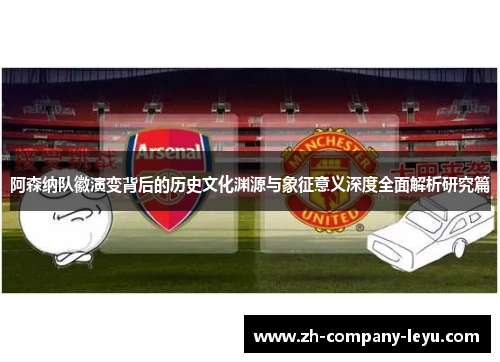 阿森纳队徽演变背后的历史文化渊源与象征意义深度全面解析研究篇