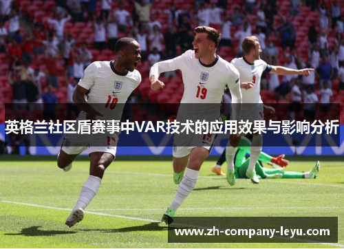 英格兰社区盾赛事中VAR技术的应用效果与影响分析 英格兰社区盾赛事中VAR技术的应用效果与影响分析