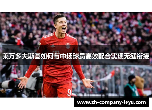 莱万多夫斯基如何与中场球员高效配合实现无缝衔接