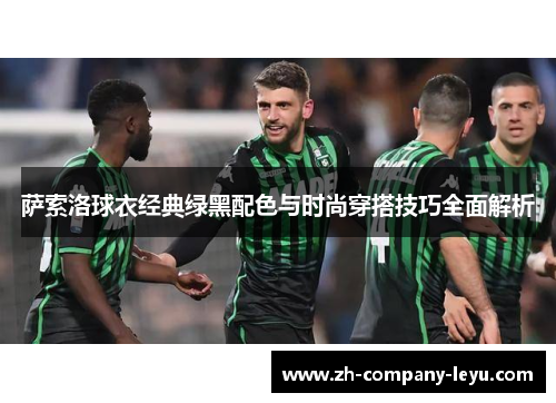 萨索洛球衣经典绿黑配色与时尚穿搭技巧全面解析 萨索洛球衣经典绿黑配色与时尚穿搭技巧全面解析