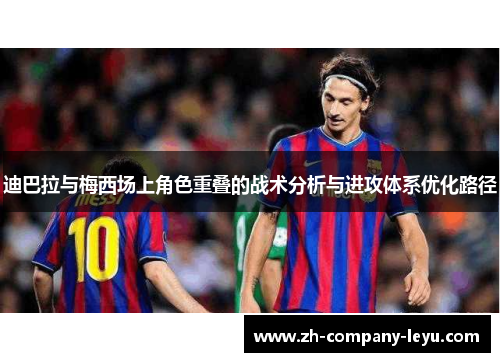 迪巴拉与梅西场上角色重叠的战术分析与进攻体系优化路径