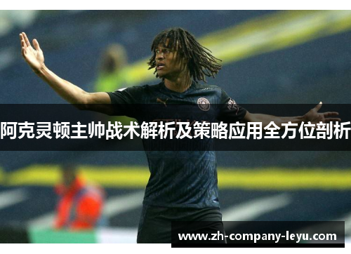 阿克灵顿主帅战术解析及策略应用全方位剖析