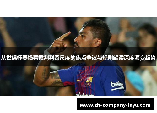 从世俱杯赛场看裁判判罚尺度的焦点争议与规则解读深度演变趋势
