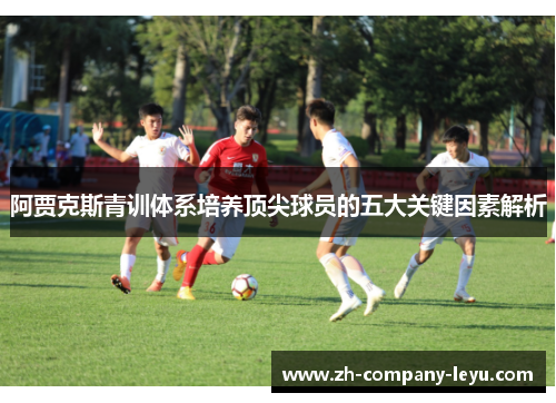 阿贾克斯青训体系培养顶尖球员的五大关键因素解析
