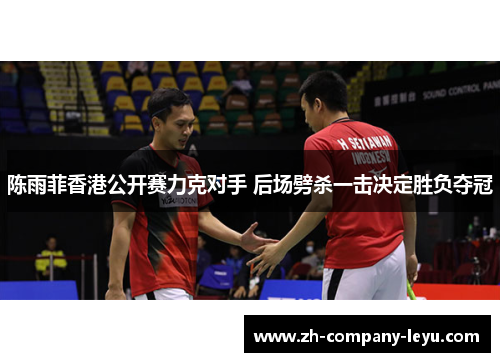 陈雨菲香港公开赛力克对手 后场劈杀一击决定胜负夺冠 陈雨菲香港公开赛力克对手 后场劈杀一击决定胜负夺冠