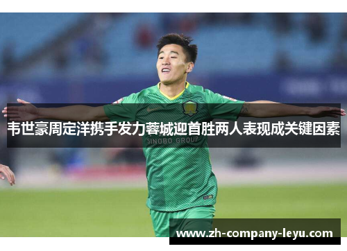 韦世豪周定洋携手发力蓉城迎首胜两人表现成关键因素