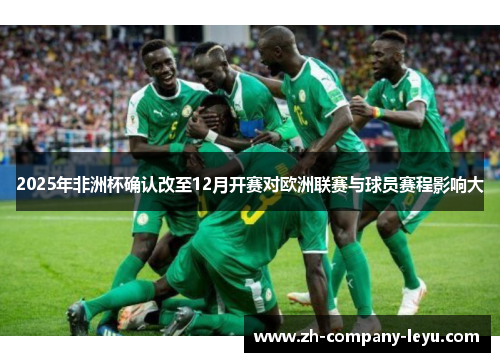 2025年非洲杯确认改至12月开赛对欧洲联赛与球员赛程影响大 2025年非洲杯确认改至12月开赛对欧洲联赛与球员赛程影响大