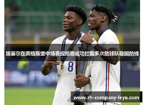 埃塞尔在奥格斯堡中场表现抢眼成功拦截多次助球队稳固防线