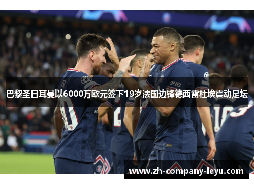 巴黎圣日耳曼以6000万欧元签下19岁法国边锋德西雷杜埃震动足坛 巴黎圣日耳曼以6000万欧元签下19岁法国边锋德西雷杜埃震动足坛