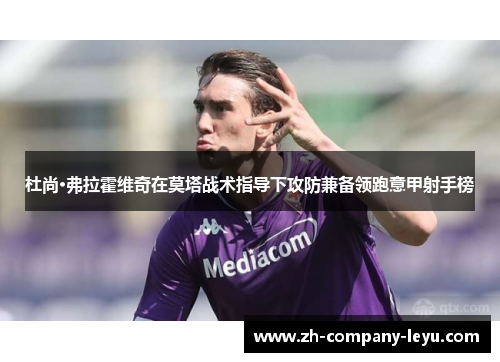 杜尚·弗拉霍维奇在莫塔战术指导下攻防兼备领跑意甲射手榜