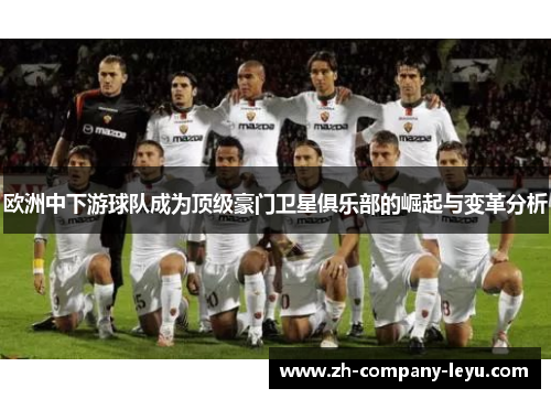 欧洲中下游球队成为顶级豪门卫星俱乐部的崛起与变革分析