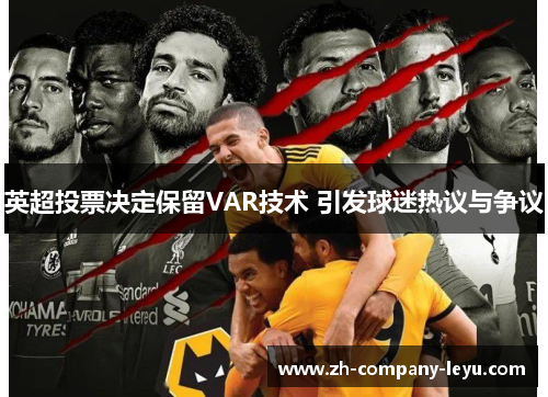 英超投票决定保留VAR技术 引发球迷热议与争议 英超投票决定保留VAR技术 引发球迷热议与争议