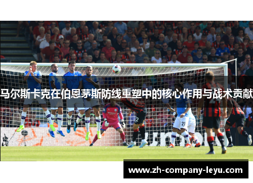 马尔斯卡克在伯恩茅斯防线重塑中的核心作用与战术贡献