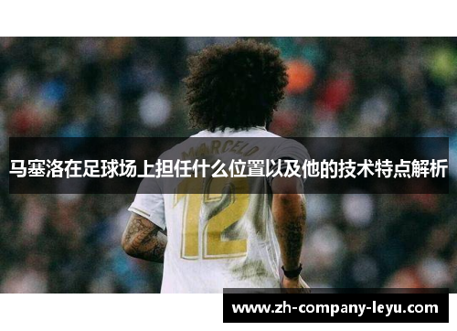 马塞洛在足球场上担任什么位置以及他的技术特点解析